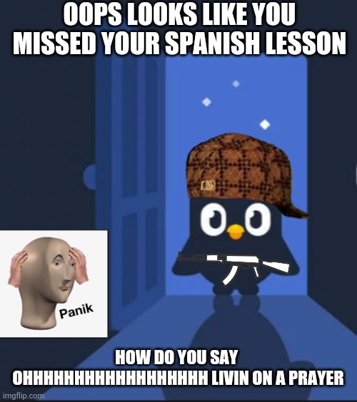 Duolingo bird | OOPS LOOKS LIKE YOU MISSED YOUR SPANISH LESSON; HOW DO YOU SAY 
OHHHHHHHHHHHHHHHHHH LIVIN ON A PRAYER | image tagged in duolingo bird | made w/ Imgflip meme maker