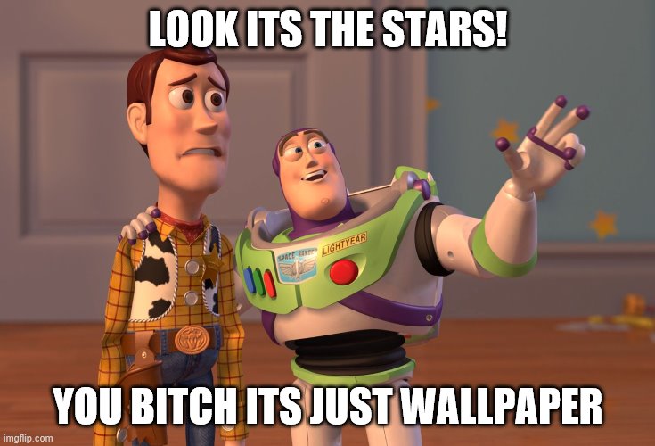 stars! | LOOK ITS THE STARS! YOU BITCH ITS JUST WALLPAPER | image tagged in memes,x x everywhere | made w/ Imgflip meme maker