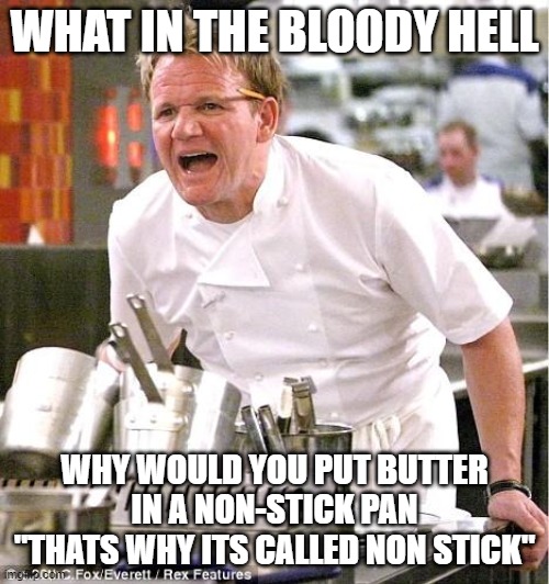 Chef Gordon Ramsay | WHAT IN THE BLOODY HELL; WHY WOULD YOU PUT BUTTER IN A NON-STICK PAN "THATS WHY ITS CALLED NON STICK" | image tagged in memes,chef gordon ramsay | made w/ Imgflip meme maker