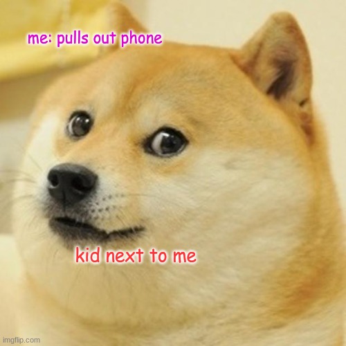 Doge | me: pulls out phone; kid next to me | image tagged in memes,doge | made w/ Imgflip meme maker