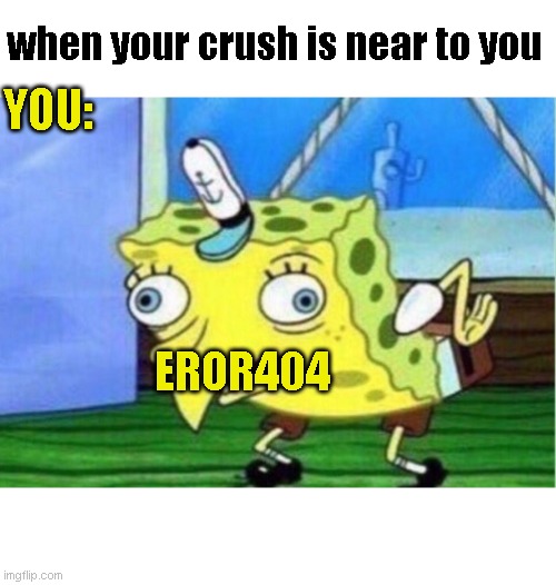 Mocking Spongebob | when your crush is near to you; YOU:; EROR404 | image tagged in memes,mocking spongebob,funny memes,funny,dumb | made w/ Imgflip meme maker