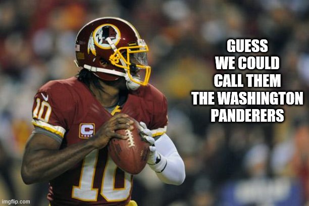 panderers | GUESS WE COULD CALL THEM THE WASHINGTON PANDERERS | image tagged in football,redskins,washington,sports | made w/ Imgflip meme maker