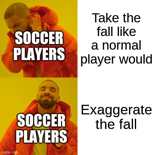 Drake Hotline Bling | Take the fall like a normal player would; SOCCER PLAYERS; Exaggerate the fall; SOCCER PLAYERS | image tagged in memes,drake hotline bling | made w/ Imgflip meme maker