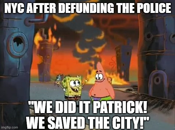 "We did it, Patrick! We saved the City!" | NYC AFTER DEFUNDING THE POLICE; "WE DID IT PATRICK! WE SAVED THE CITY!" | image tagged in we did it patrick we saved the city,spongebob,patrick star | made w/ Imgflip meme maker