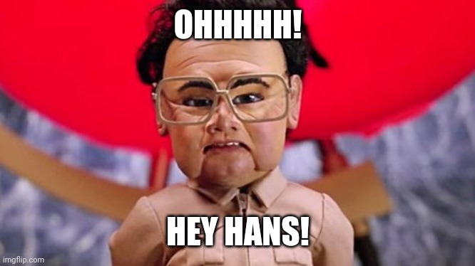 Hey Hans Brix | OHHHHH! HEY HANS! | image tagged in team america kim jon,hey hans,funny | made w/ Imgflip meme maker