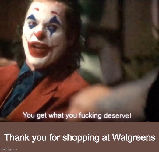 You get what ya f***ing deserve Joker 2 | Thank you for shopping at Walgreens | image tagged in you get what ya fing deserve joker 2 | made w/ Imgflip meme maker
