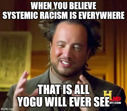 Ancient Aliens | WHEN YOU BELIEVE SYSTEMIC RACISM IS EVERYWHERE; THAT IS ALL YOGU WILL EVER SEE | image tagged in memes,ancient aliens | made w/ Imgflip meme maker