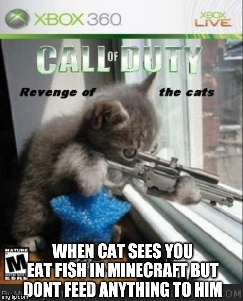 WHEN CAT SEES YOU EAT FISH IN MINECRAFT BUT DONT FEED ANYTHING TO HIM | image tagged in cat with gun | made w/ Imgflip meme maker
