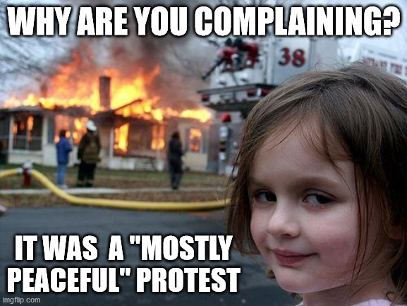 Disaster Girl Meme | WHY ARE YOU COMPLAINING? IT WAS  A "MOSTLY PEACEFUL" PROTEST | image tagged in memes,disaster girl | made w/ Imgflip meme maker