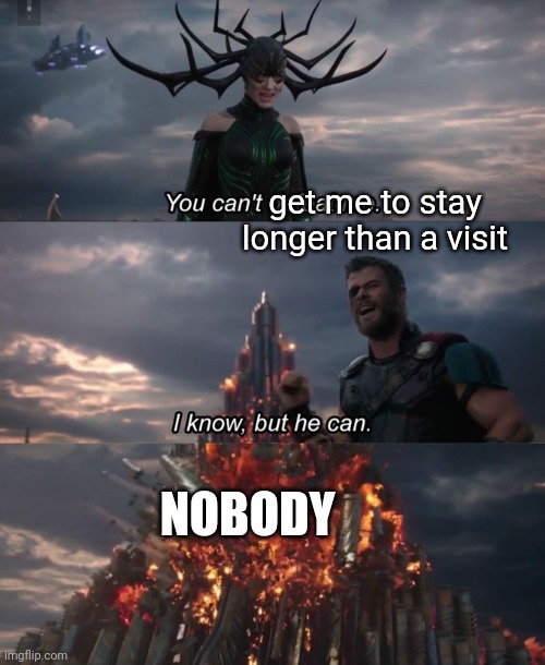 You can't defeat me | get me to stay longer than a visit; NOBODY | image tagged in you can't defeat me | made w/ Imgflip meme maker