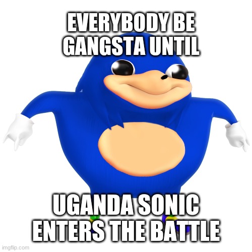 Uganda Sonic | EVERYBODY BE GANGSTA UNTIL; UGANDA SONIC ENTERS THE BATTLE | image tagged in ugandan knuckles,fun | made w/ Imgflip meme maker