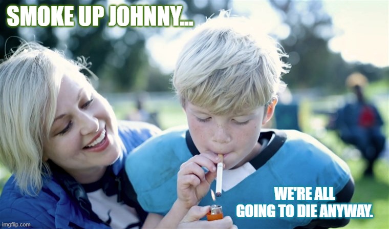 Smoke Up Johnny | SMOKE UP JOHNNY... WE'RE ALL GOING TO DIE ANYWAY. | image tagged in smoke up johnny | made w/ Imgflip meme maker
