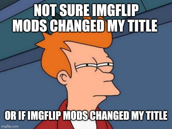 Futurama Fry Meme | NOT SURE IMGFLIP MODS CHANGED MY TITLE OR IF IMGFLIP MODS CHANGED MY TITLE | image tagged in memes,futurama fry | made w/ Imgflip meme maker