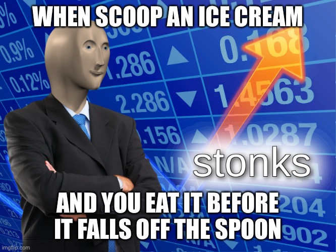 stonks | WHEN SCOOP AN ICE CREAM; AND YOU EAT IT BEFORE IT FALLS OFF THE SPOON | image tagged in stonks | made w/ Imgflip meme maker