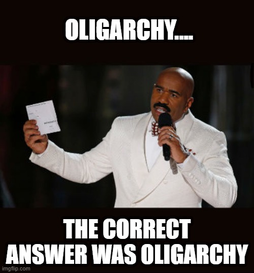 OligHarvey | OLIGARCHY.... THE CORRECT ANSWER WAS OLIGARCHY | image tagged in wrong answer steve harvey | made w/ Imgflip meme maker
