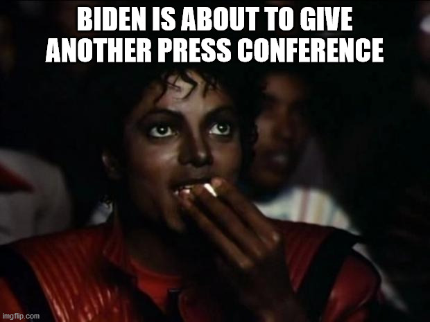Michael Jackson Popcorn | BIDEN IS ABOUT TO GIVE ANOTHER PRESS CONFERENCE | image tagged in memes,michael jackson popcorn | made w/ Imgflip meme maker
