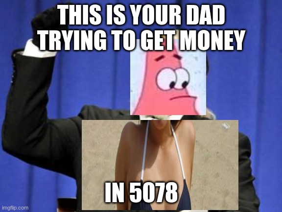 Too Damn High | THIS IS YOUR DAD TRYING TO GET MONEY; IN 5078 | image tagged in memes,too damn high | made w/ Imgflip meme maker