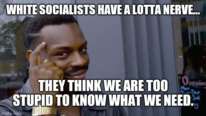 Heck, I thought I was goin ok | WHITE SOCIALISTS HAVE A LOTTA NERVE... THEY THINK WE ARE TOO STUPID TO KNOW WHAT WE NEED. | image tagged in memes,liberals,socialism,civil war | made w/ Imgflip meme maker