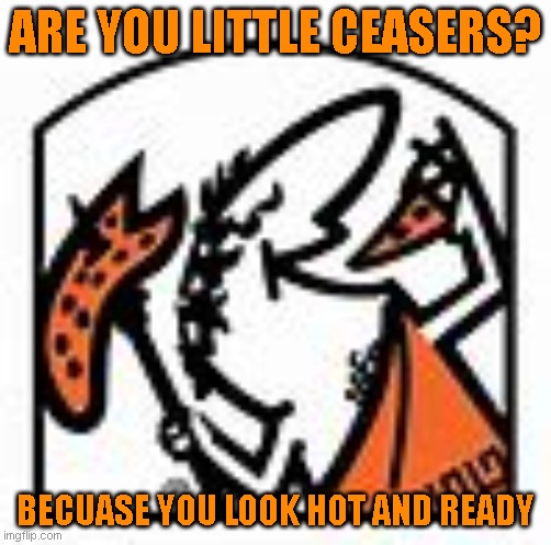 Little ceasers :) | ARE YOU LITTLE CEASERS? BECUASE YOU LOOK HOT AND READY | image tagged in little,julius caesar,pizza | made w/ Imgflip meme maker