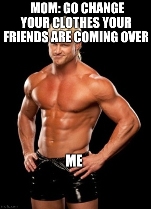 Dolph Ziggler Sells |  MOM: GO CHANGE YOUR CLOTHES YOUR FRIENDS ARE COMING OVER; ME | image tagged in memes,dolph ziggler sells | made w/ Imgflip meme maker