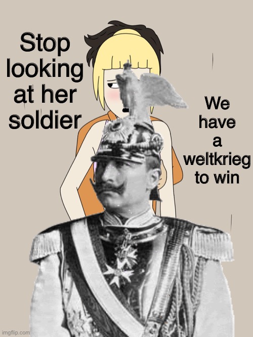 We have a weltkrieg to win; Stop looking at her soldier | made w/ Imgflip meme maker