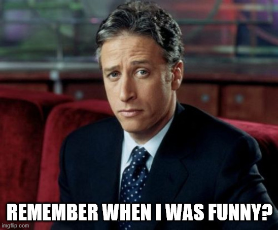 Jon Stewart Skeptical Meme |  REMEMBER WHEN I WAS FUNNY? | image tagged in memes,jon stewart skeptical | made w/ Imgflip meme maker