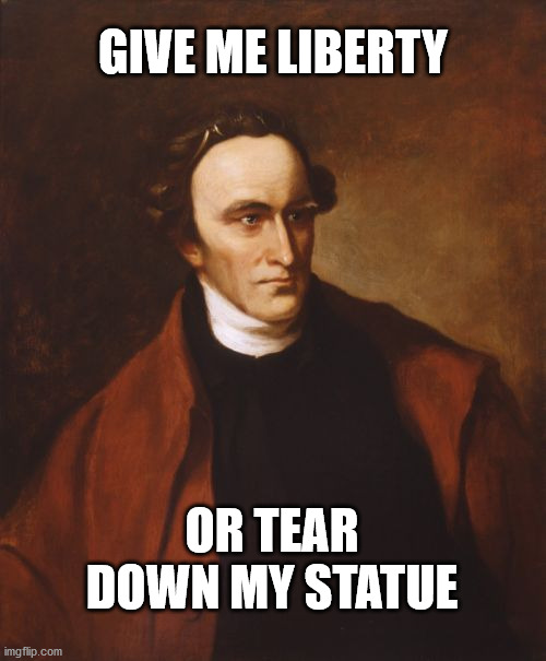 Patrick Henry Meme | GIVE ME LIBERTY; OR TEAR DOWN MY STATUE | image tagged in memes,patrick henry | made w/ Imgflip meme maker