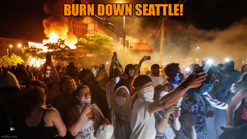 RiotersNoDistancing | BURN DOWN SEATTLE! | image tagged in riotersnodistancing | made w/ Imgflip meme maker