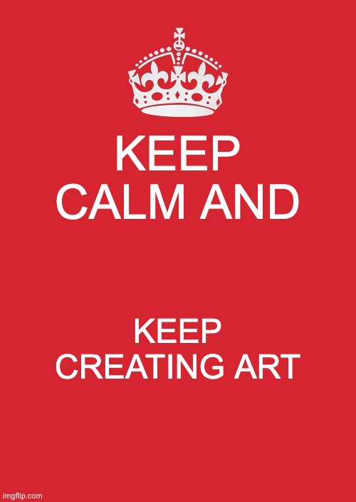 ART | KEEP CALM AND; KEEP CREATING ART | image tagged in memes,keep calm and carry on red | made w/ Imgflip meme maker