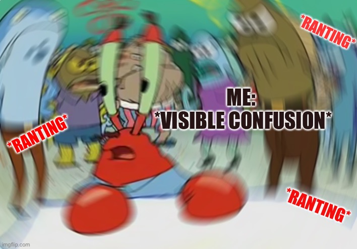 R a n t | *RANTING*; ME:
 *VISIBLE CONFUSION*; *RANTING*; *RANTING* | image tagged in memes,mr krabs blur meme | made w/ Imgflip meme maker