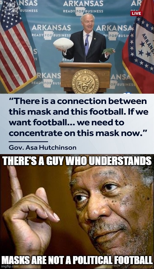 Let it not be said that we can't praise Republicans on this stream. Real leadership in action, meeting his people where they are | THERE'S A GUY WHO UNDERSTANDS; MASKS ARE NOT A POLITICAL FOOTBALL | image tagged in this morgan freeman,gov asa hutchinson covid-19,republicans,governor,face mask,covid-19 | made w/ Imgflip meme maker