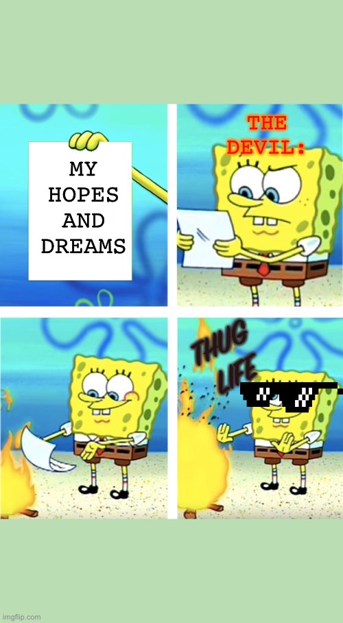 My Hopes And Dreams | THE DEVIL:; MY HOPES AND DREAMS; THUG LIFE | image tagged in spongebob burning paper | made w/ Imgflip meme maker