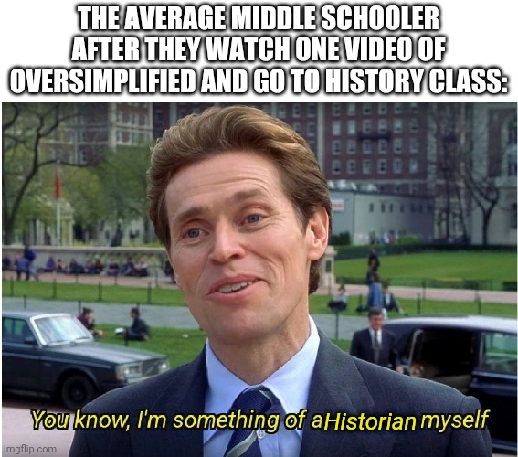 It gets annoying when they start to do that | THE AVERAGE MIDDLE SCHOOLER AFTER THEY WATCH ONE VIDEO OF OVERSIMPLIFIED AND GO TO HISTORY CLASS:; Historian | image tagged in you know i'm something of a _ myself,funny memes,memes | made w/ Imgflip meme maker