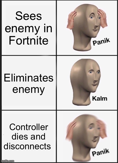Inconvenient Times | Sees enemy in Fortnite; Eliminates enemy; Controller dies and disconnects | image tagged in memes,panik kalm panik | made w/ Imgflip meme maker