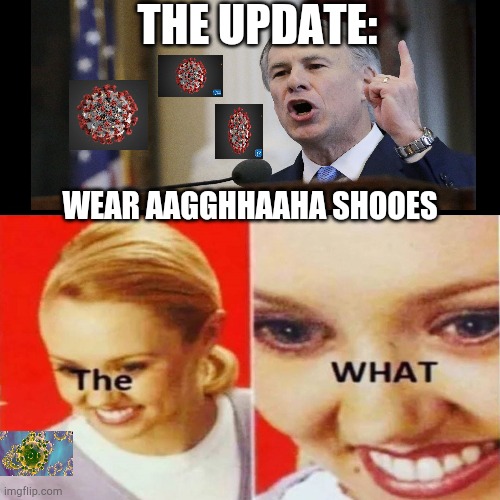 Abbooted by germs | THE UPDATE:; WEAR AAGGHHAAHA SHOOES | image tagged in the what,abbottfailedtexas | made w/ Imgflip meme maker