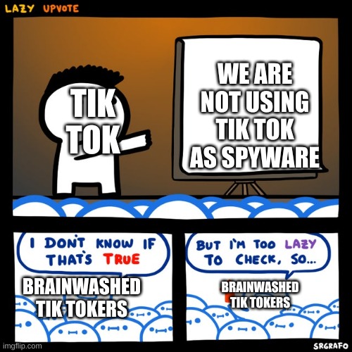 I don't know if that's true | WE ARE NOT USING TIK TOK AS SPYWARE; TIK TOK; BRAINWASHED TIK TOKERS; BRAINWASHED TIK TOKERS | image tagged in i don't know if that's true | made w/ Imgflip meme maker