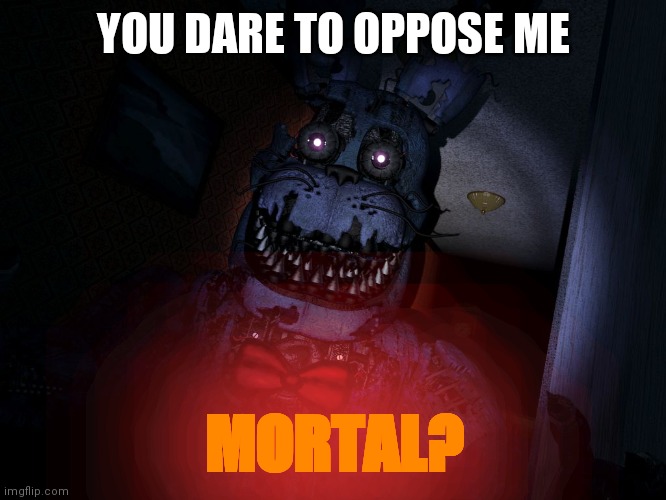 Nightmare Bonnie | YOU DARE TO OPPOSE ME MORTAL? | image tagged in nightmare bonnie | made w/ Imgflip meme maker