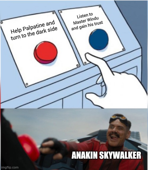 Star Wars Episode III | Listen to Master Windu and gain his trust; Help Palpatine and turn to the dark side; ANAKIN SKYWALKER | image tagged in robotnik pressing red button,memes,funny,anakin skywalker | made w/ Imgflip meme maker