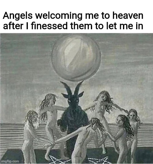 Sneaking into heaven | Angels welcoming me to heaven after I finessed them to let me in | image tagged in satan memes,heaven memes,memes,funny memes,dank memes | made w/ Imgflip meme maker
