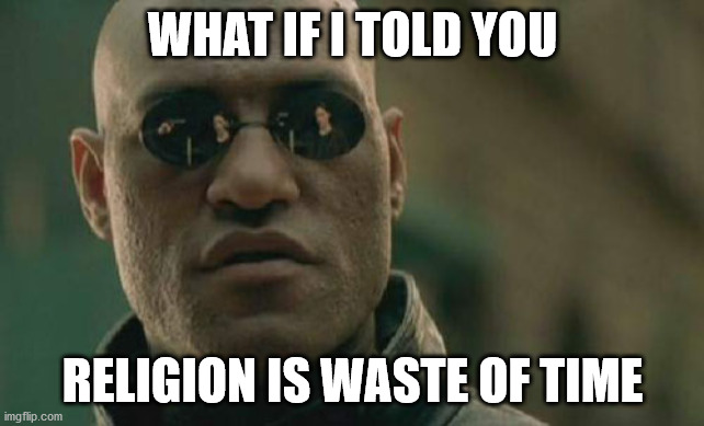 Matrix Morpheus Meme | WHAT IF I TOLD YOU; RELIGION IS WASTE OF TIME | image tagged in memes,matrix morpheus | made w/ Imgflip meme maker