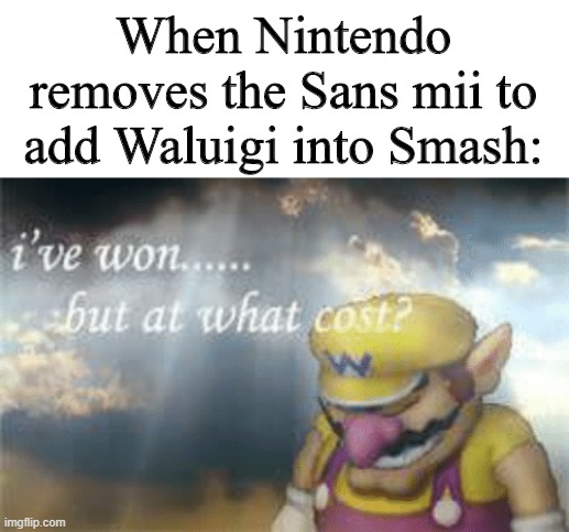 I've won but at what cost? | When Nintendo removes the Sans mii to add Waluigi into Smash: | image tagged in i've won but at what cost | made w/ Imgflip meme maker