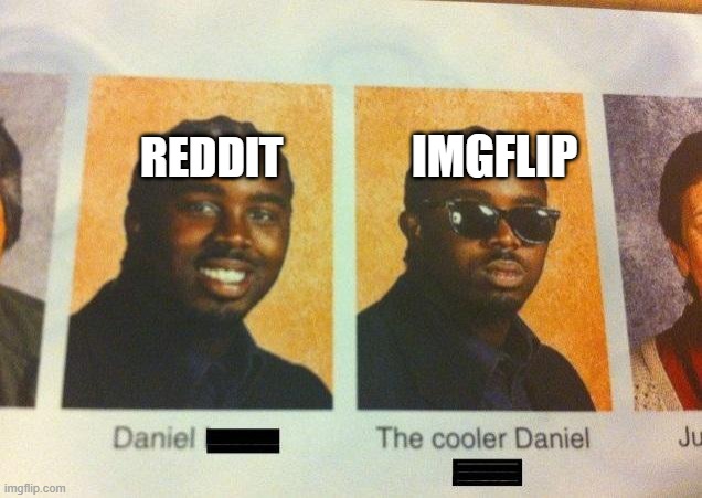 i dont know if this is true or not but im doing it | IMGFLIP; REDDIT | image tagged in the cooler daniel | made w/ Imgflip meme maker
