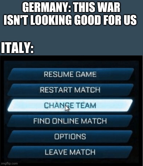 GERMANY: THIS WAR ISN'T LOOKING GOOD FOR US; ITALY: | image tagged in funny memes,memes,history | made w/ Imgflip meme maker