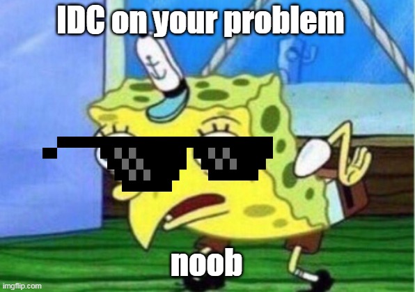 IDC on your problem noob | image tagged in memes,mocking spongebob | made w/ Imgflip meme maker