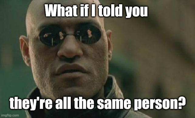 Matrix Morpheus Meme | What if I told you they're all the same person? | image tagged in memes,matrix morpheus | made w/ Imgflip meme maker