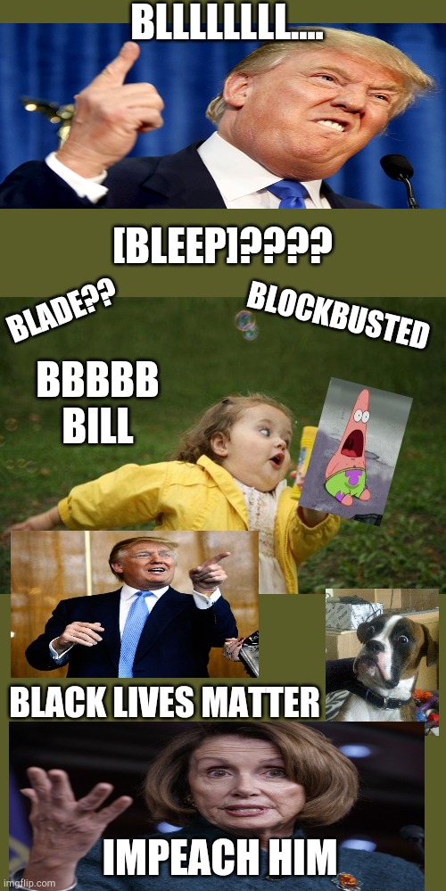 BLLLL...... | BLLLLLLLL.... [BLEEP]???? BLADE?? BLOCKBUSTED; BBBBB BILL; BLACK LIVES MATTER; IMPEACH HIM | image tagged in girl running,donald trump,nancy pelosi | made w/ Imgflip meme maker