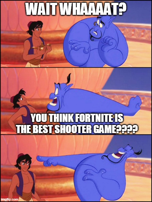 Genie no way | WAIT WHAAAAT? YOU THINK FORTNITE IS THE BEST SHOOTER GAME???? | image tagged in genie no way | made w/ Imgflip meme maker