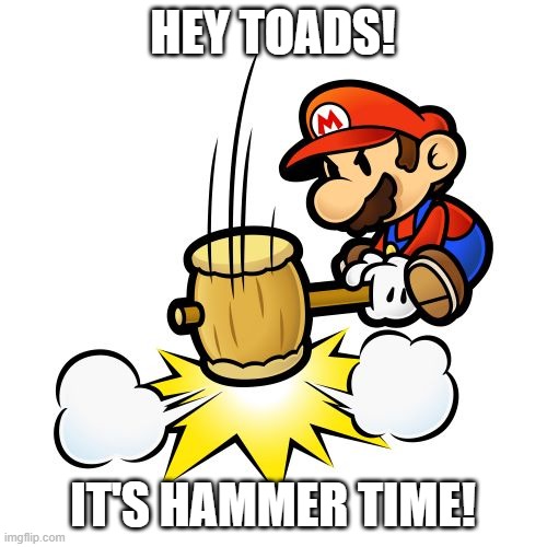 HEY TOADS! IT'S HAMMER TIME! | image tagged in memes,mario hammer smash | made w/ Imgflip meme maker