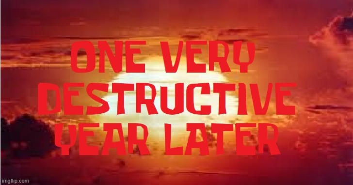 One Very Destructive Year Later | image tagged in one very destructive year later | made w/ Imgflip meme maker