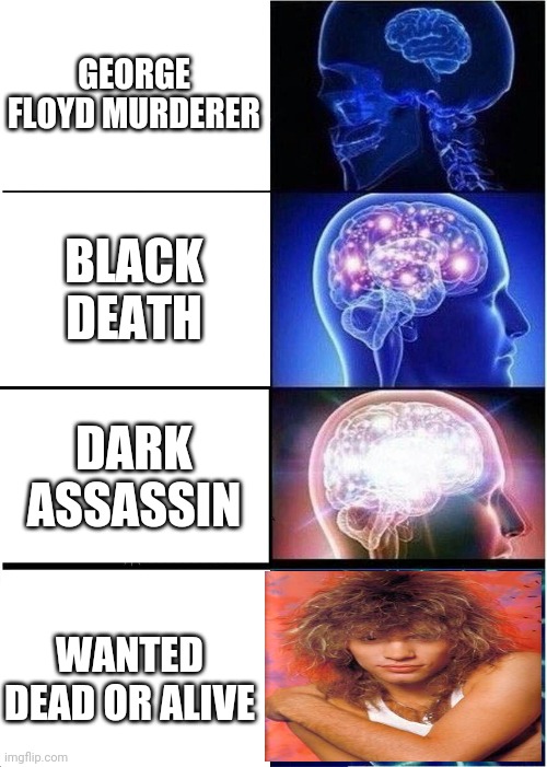 Expanding Brain | GEORGE FLOYD MURDERER; BLACK DEATH; DARK ASSASSIN; WANTED DEAD OR ALIVE | image tagged in memes,expanding brain | made w/ Imgflip meme maker